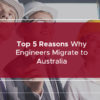 Top 5 Reasons Why Engineers Migrate to Australia