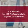 Is it Worth it for ICT Professionals to Migrate to Australia?