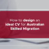 How to design an ideal CV for Australian Skilled Migration