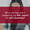 Who can help in preparing my RPL report for ACS Australia?